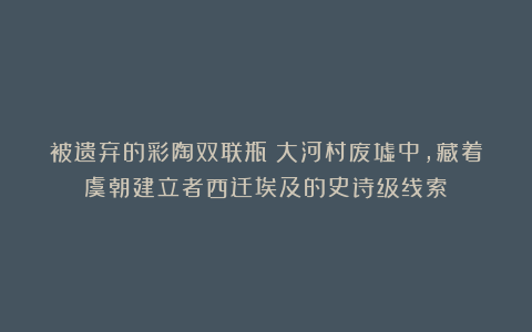 被遗弃的彩陶双联瓶：大河村废墟中，藏着虞朝建立者西迁埃及的史诗级线索