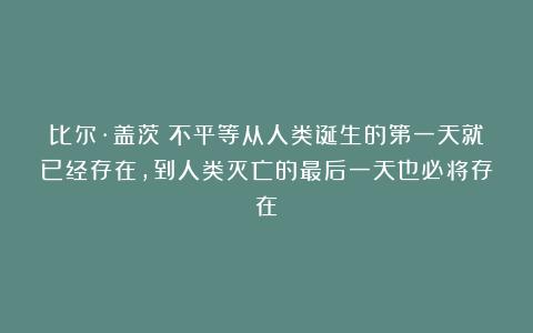 比尔·盖茨：不平等从人类诞生的第一天就已经存在，到人类灭亡的最后一天也必将存在！