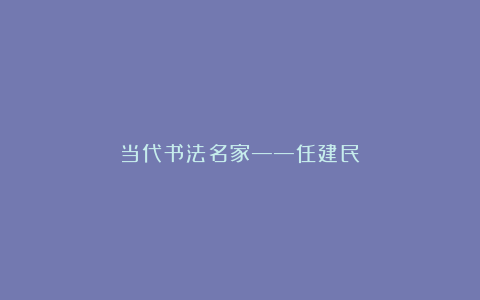 当代书法名家——任建民