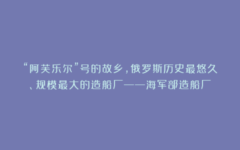 “阿芙乐尔”号的故乡,俄罗斯历史最悠久、规模最大的造船厂——海军部造船厂