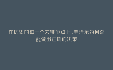 在历史的每一个关键节点上，毛泽东为何总能做出正确的决策？