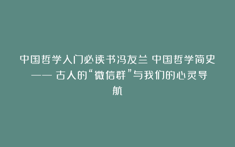 中国哲学入门必读书冯友兰《中国哲学简史》—— 古人的“微信群”与我们的心灵导航
