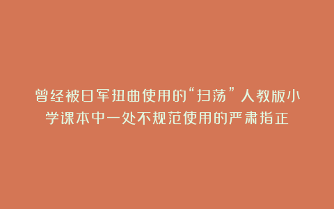曾经被日军扭曲使用的“扫荡”：人教版小学课本中一处不规范使用的严肃指正