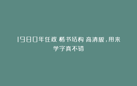 1980年任政《楷书结构》高清版，用来学字真不错