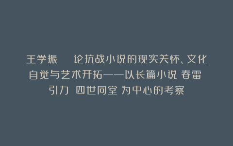 王学振 | 论抗战小说的现实关怀、文化自觉与艺术开拓——以长篇小说《春雷》《引力》《四世同堂》为中心的考察