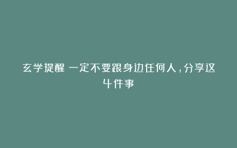 玄学提醒：一定不要跟身边任何人，分享这4件事！