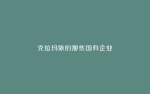 克拉玛依的那些国有企业