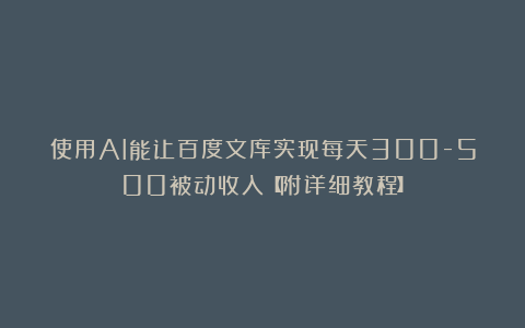 使用AI能让百度文库实现每天300-500被动收入【附详细教程】