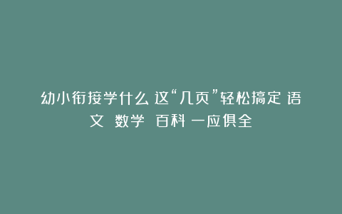 幼小衔接学什么？这“几页”轻松搞定（语文 数学 百科）一应俱全