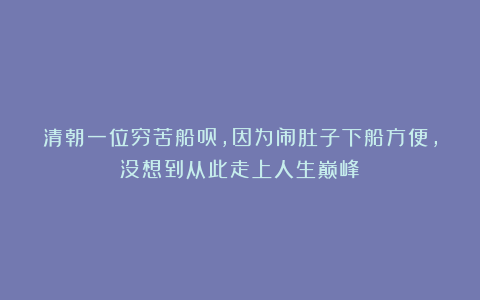 清朝一位穷苦船员，因为闹肚子下船方便，没想到从此走上人生巅峰