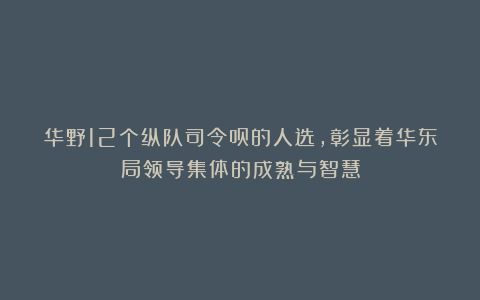 华野12个纵队司令员的人选，彰显着华东局领导集体的成熟与智慧