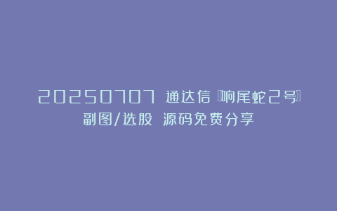 20250707 通达信〖响尾蛇2号〗副图/选股 源码免费分享
