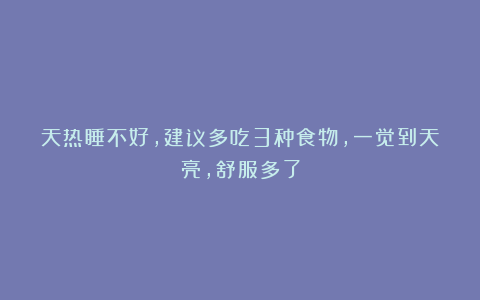 天热睡不好，建议多吃3种食物，一觉到天亮，舒服多了