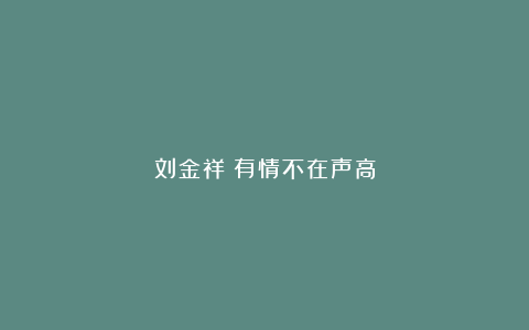 刘金祥:有情不在声高