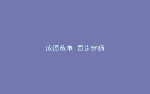 成语故事丨《百步穿杨》