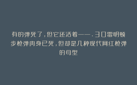有的弹死了，但它还活着——.30雷明顿步枪弹肉身已死，但却是几种现代网红枪弹的母型