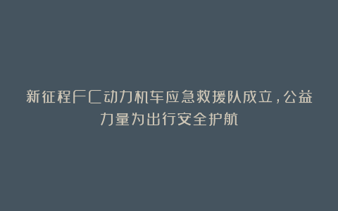新征程FC动力机车应急救援队成立，公益力量为出行安全护航