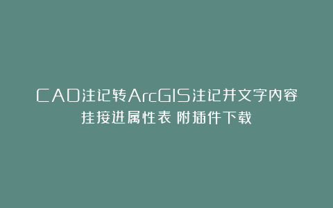 CAD注记转ArcGIS注记并文字内容挂接进属性表（附插件下载）