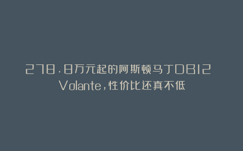 278.8万元起的阿斯顿马丁DB12 Volante，性价比还真不低