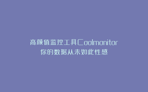 高颜值监控工具Coolmonitor：你的数据从未如此性感！