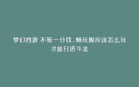 梦幻西游：不氪一分钱，畅玩服应该怎么玩才能日进斗金？