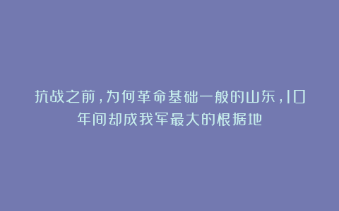 抗战之前，为何革命基础一般的山东，10年间却成我军最大的根据地