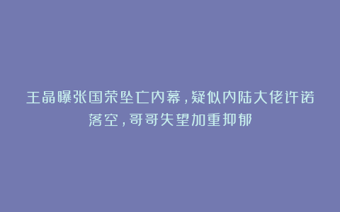 王晶曝张国荣坠亡内幕，疑似内陆大佬许诺落空，哥哥失望加重抑郁