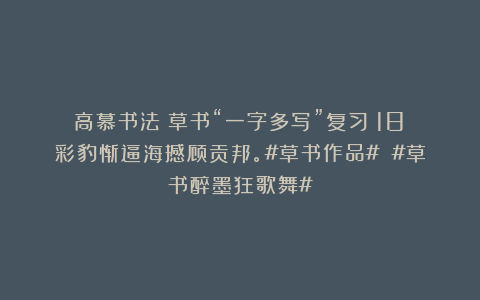 高慕书法：草书“一字多写”复习（18）彩豹惭逼海撼顾贡邦。#草书作品# #草书醉墨狂歌舞#