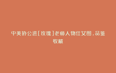 中美协公进[玫瑰]老师人物仕女图，品鉴收藏