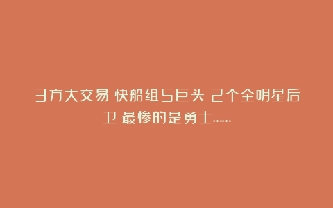 3方大交易！快船组5巨头！2个全明星后卫！最惨的是勇士……
