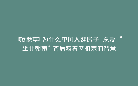 【接缘堂】为什么中国人建房子，总爱 “坐北朝南”？背后藏着老祖宗的智慧