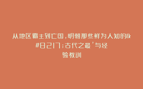 从地区霸主到亡国，明朝那些鲜为人知的’古代之最’与经验教训