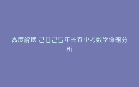 高度解读:2025年长春中考数学命题分析