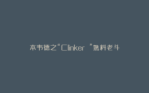本韦德之“Clinker ”熟料老斗