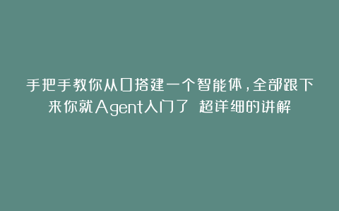 手把手教你从0搭建一个智能体,全部跟下来你就Agent入门了!(超详细的讲解)