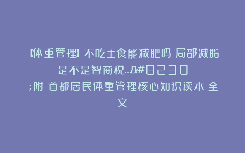 【体重管理】不吃主食能减肥吗？局部减脂是不是智商税……附《首都居民体重管理核心知识读本》全文