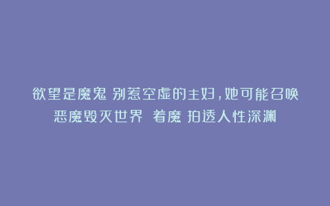 欲望是魔鬼！别惹空虚的主妇，她可能召唤恶魔毁灭世界！《着魔》拍透人性深渊！