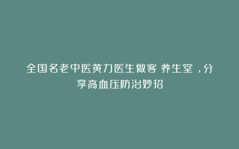 全国名老中医黄力医生做客《养生堂》，分享高血压防治妙招