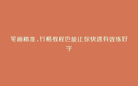 笔画精准，行楷教程也能让你快速有效练好字