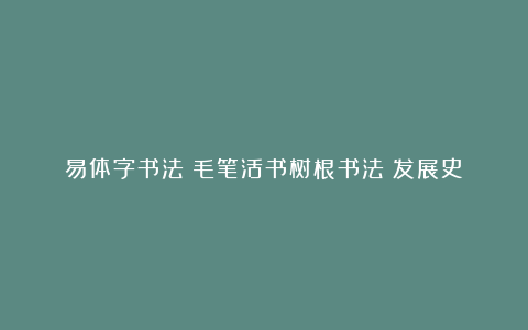 易体字书法（毛笔活书树根书法）发展史