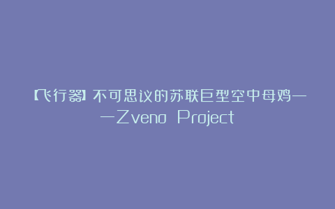 【飞行器】不可思议的苏联巨型空中母鸡——Zveno Project
