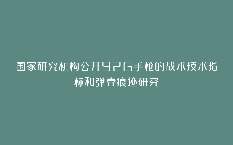 国家研究机构公开92G手枪的战术技术指标和弹壳痕迹研究