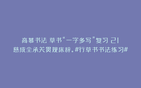高慕书法：草书“一字多写”复习（21）慈成尘承关贯规床辞。#行草书书法练习#