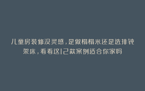 儿童房装修没灵感，是做榻榻米还是选排骨架床，看看这12款案例适合你家吗？