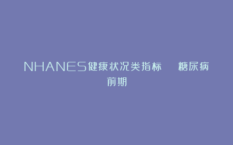 NHANES健康状况类指标 | 糖尿病前期