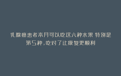 乳腺癌患者本月可以吃这六种水果！特别是第5种，吃对了让康复更顺利