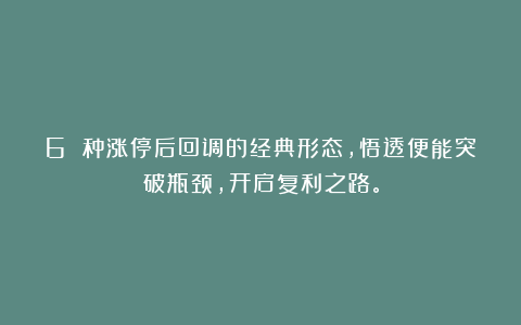 6 种涨停后回调的经典形态，悟透便能突破瓶颈，开启复利之路。