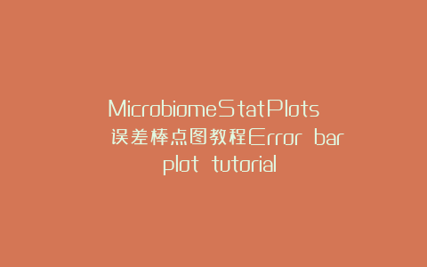 MicrobiomeStatPlots | 误差棒点图教程Error bar plot tutorial