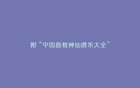 附：“中国道教神仙谱系大全”