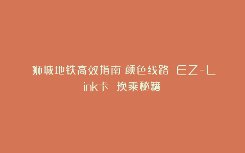 《狮城地铁高效指南｜颜色线路 EZ-Link卡 换乘秘籍》